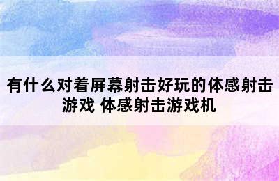 有什么对着屏幕射击好玩的体感射击游戏 体感射击游戏机